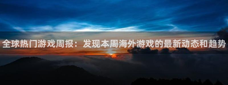 星欧娱乐2登录：全球热门游戏周报：发现本周海外游戏的最新动态
