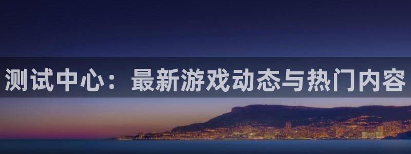 星欧娱乐是什么：测试中心：最新游戏动态与热门内容