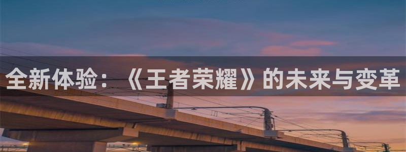 星欧娱乐4招商：全新体验：《王者荣耀》的未来与变革