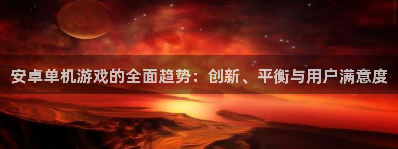 星欧娱乐登录：安卓单机游戏的全面趋势：创新、平衡与用户满意度