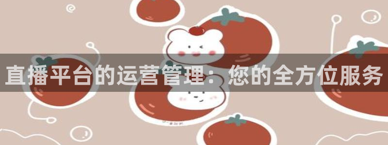 nba直播免费观看直播在线小九直播：直播平台的运营管理：您的全方位服务