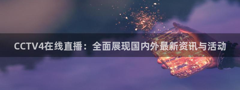 小九体育直播在线观看免费高清：CCTV4在线直播：全面展现国内外最新资讯与活动